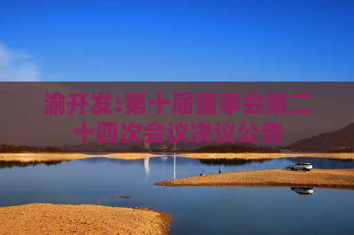 渝开发:第十届董事会第二十四次会议决议公告  第1张