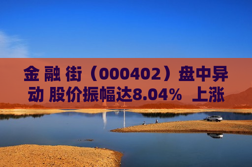 金 融 街（000402）盘中异动 股价振幅达8.04%  上涨6.53%（08-30） 第1张