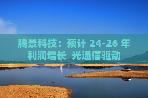 腾景科技：预计 24-26 年利润增长  光通信驱动 第1张