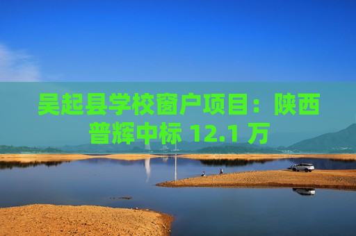吴起县学校窗户项目：陕西普辉中标 12.1 万