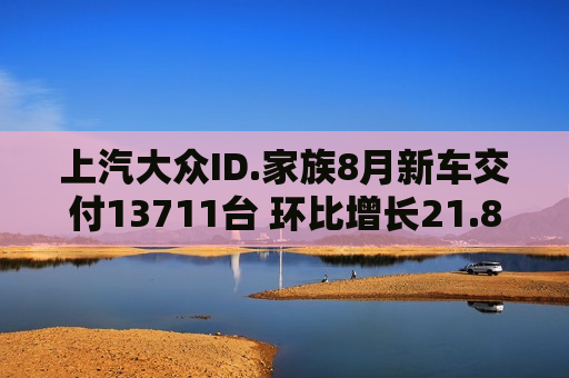 上汽大众ID.家族8月新车交付13711台 环比增长21.8%