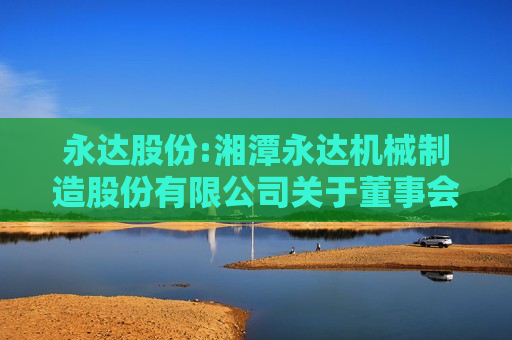 永达股份:湘潭永达机械制造股份有限公司关于董事会、监事会延期换届选举的公告