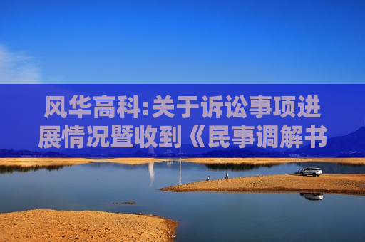 风华高科:关于诉讼事项进展情况暨收到《民事调解书》的公告  第1张