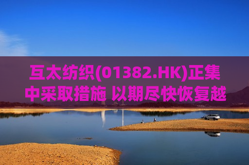 互太纺织(01382.HK)正集中采取措施 以期尽快恢复越南海阳厂生产  第1张