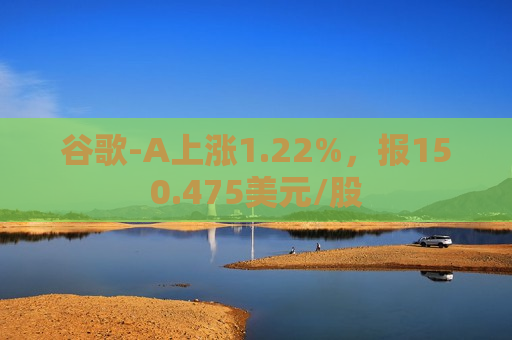谷歌-A上涨1.22%，报150.475美元/股  第1张