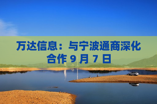 万达信息：与宁波通商深化合作 9 月 7 日  第1张