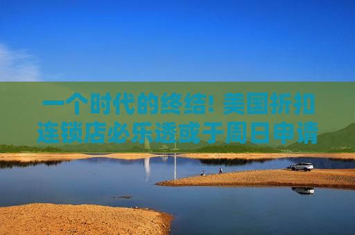 一个时代的终结! 美国折扣连锁店必乐透或于周日申请破产  第1张