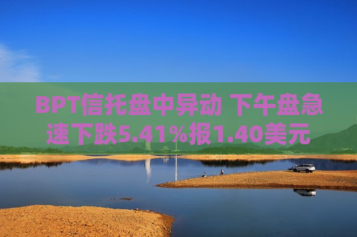 BPT信托盘中异动 下午盘急速下跌5.41%报1.40美元  第1张