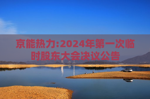 京能热力:2024年之一次临时股东大会决议公告  第1张