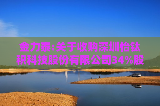 金力泰:关于收购深圳怡钛积科技股份有限公司34%股权的公告