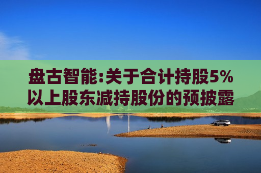  *** 智能:关于合计持股5%以上股东减持股份的预披露公告