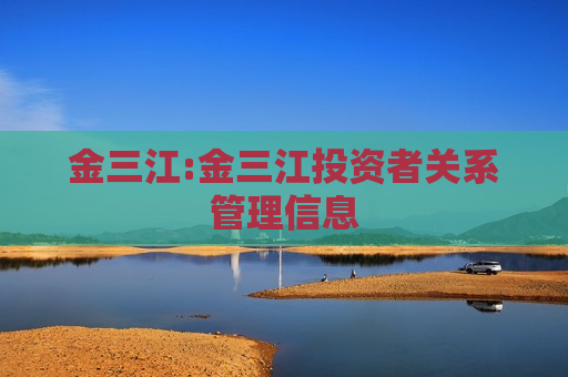 金三江:金三江投资者关系管理信息
