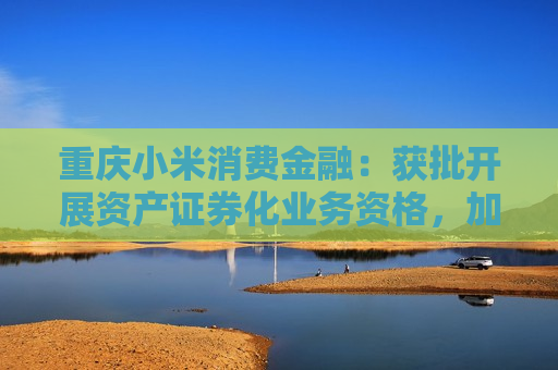 重庆小米消费金融：获批开展资产证券化业务资格，加强风险管理  第1张