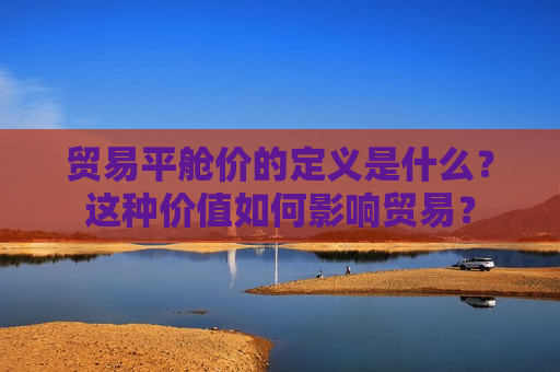 贸易平舱价的定义是什么？这种价值如何影响贸易？