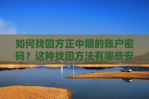 如何找回方正中期的账户密码？这种找回 *** 有哪些安全保障？