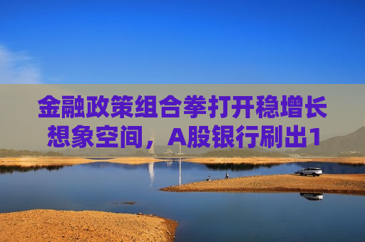 金融政策组合拳打开稳增长想象空间，A股银行刷出16个月更大单日涨幅，信用成本有望边际下行  第1张