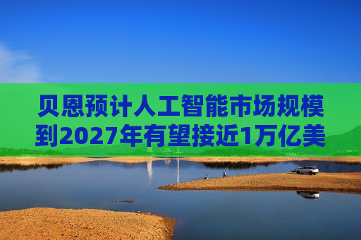 贝恩预计人工智能市场规模到2027年有望接近1万亿美元