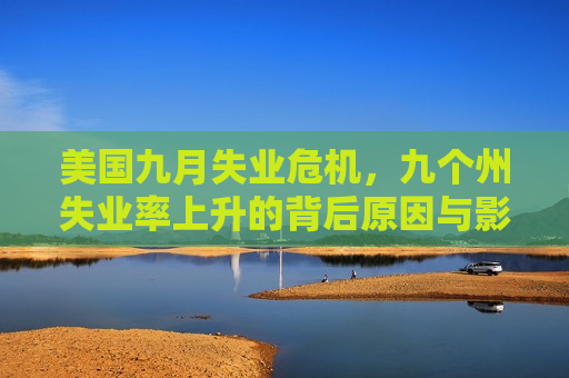 美国九月失业危机，九个州失业率上升的背后原因与影响，美国九月失业危机，九个州失业率上升背后的原因与影响，美国九月九个州失业率上升背后的原因与影响  第1张