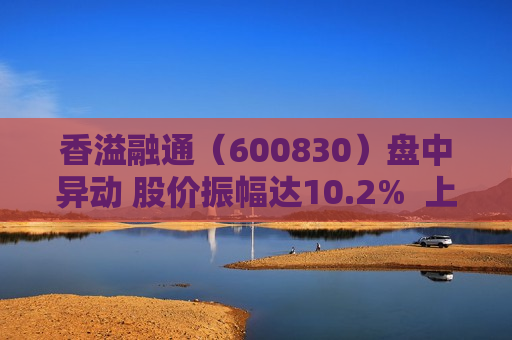 香溢融通（600830）盘中异动 股价振幅达10.2%  上涨6.31%（09-26） 第1张