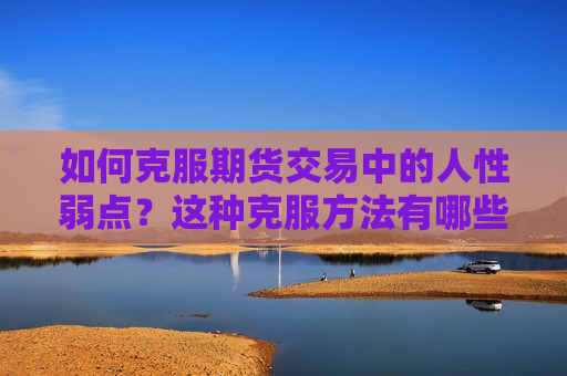 如何克服期货交易中的人性弱点？这种克服 *** 有哪些实际应用？