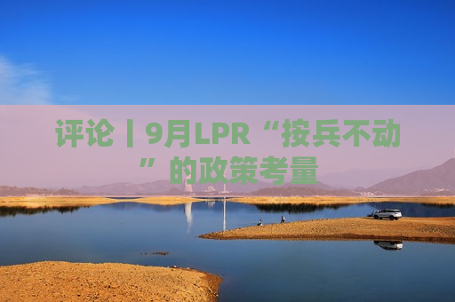 评论丨9月LPR“按兵不动”的政策考量  第1张