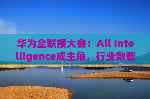 华为全联接大会：All Intelligence成主角，行业数智化大势所趋  第1张