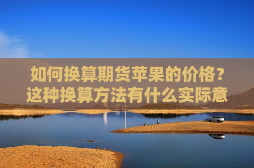 如何换算期货苹果的价格？这种换算 *** 有什么实际意义？