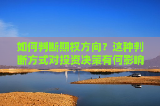 如何判断期权方向？这种判断方式对投资决策有何影响？