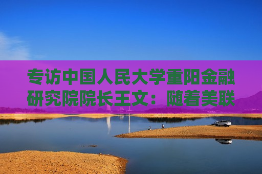 专访中国人民大学重阳金融研究院院长王文：随着美联储年底前继续降息，今年人民币汇率重回“6时代”完全有可能  第1张