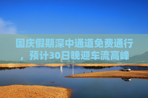 国庆假期深中通道免费通行，预计30日晚迎车流高峰  第1张