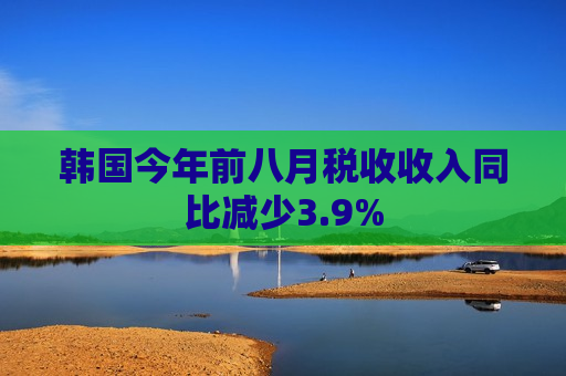 韩国今年前八月税收收入同比减少3.9%