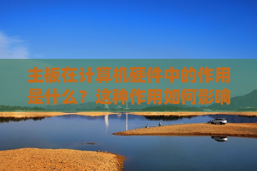 主板在计算机硬件中的作用是什么？这种作用如何影响系统性能？  第1张