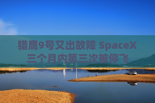 猎鹰9号又出故障 SpaceX三个月内第三次被停飞  第1张