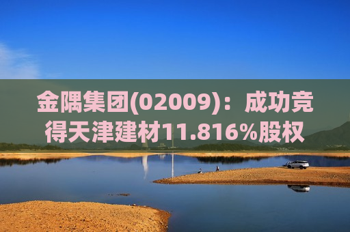 金隅集团(02009)：成功竞得天津建材11.816%股权