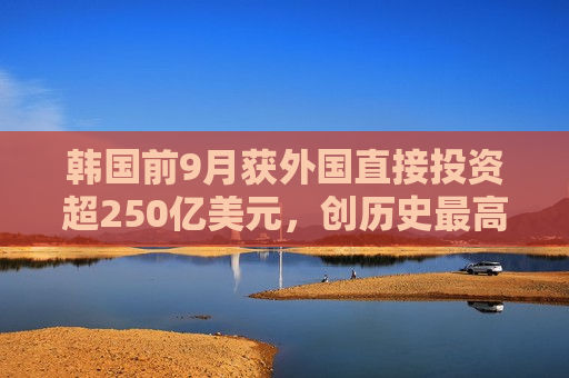 韩国前9月获外国直接投资超250亿美元，创历史更高  第1张