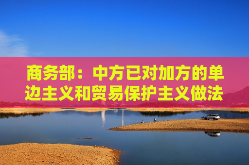 商务部：中方已对加方的单边主义和贸易保护主义做法在世贸组织提起诉讼