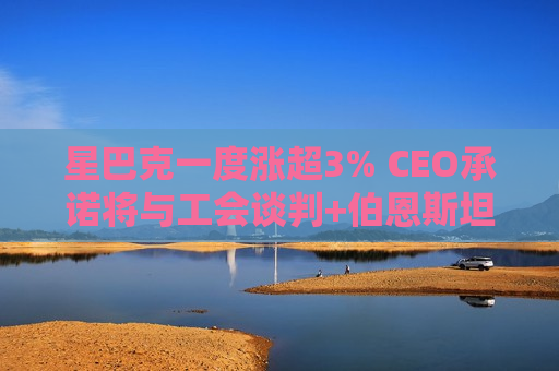 星巴克一度涨超3% CEO承诺将与工会谈判+伯恩斯坦上调评级至“跑赢大市”  第1张