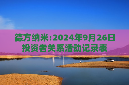 德方纳米:2024年9月26日投资者关系活动记录表  第1张
