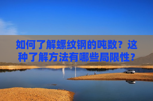 如何了解螺纹钢的吨数？这种了解 *** 有哪些局限性？