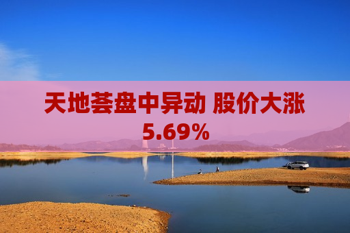 天地荟盘中异动 股价大涨5.69%  第1张
