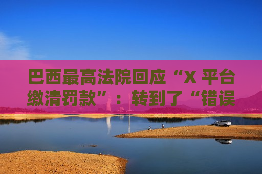 巴西更高法院回应“X 平台缴清罚款”：转到了“错误”银行账户  第1张