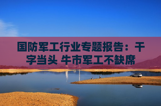 国防军工行业专题报告:干字当头 牛市军工不缺席 第1张 国防军工行业专题报告:干字当头 牛市军工不缺席 第1张