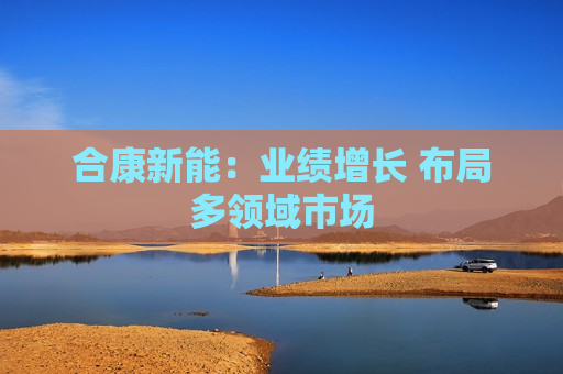 合康新能：业绩增长 布局多领域市场  第1张