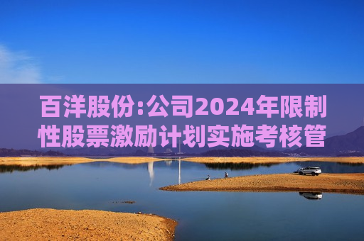 百洋股份:公司2024年限制性股票激励计划实施考核管理办法