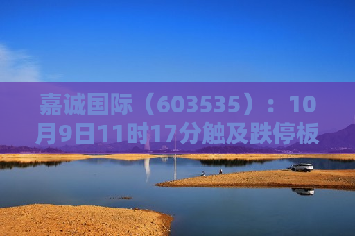 嘉诚国际（603535）：10月9日11时17分触及跌停板