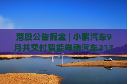 港股公告掘金 | 小鹏汽车9月共交付智能电动汽车21352辆 创下月度交付量的新纪录 同比增长39%  第1张