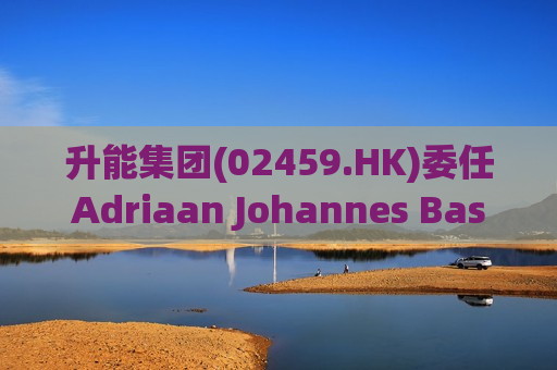 升能集团(02459.HK)委任Adriaan Johannes Basson为执行董事  第1张