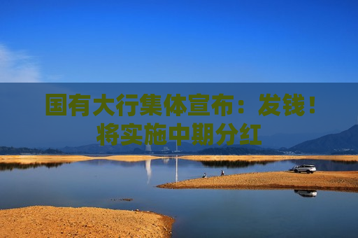 国有大行集体宣布：发钱！将实施中期分红  第1张