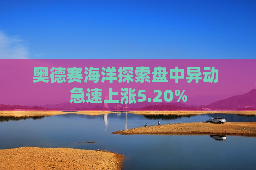 奥德赛海洋探索盘中异动 急速上涨5.20%