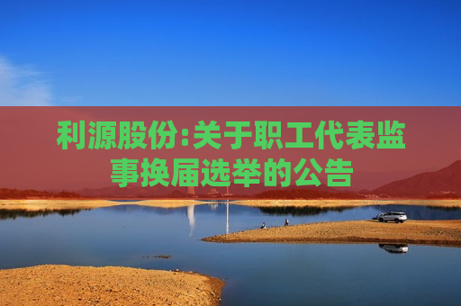 利源股份:关于职工代表监事换届选举的公告  第1张